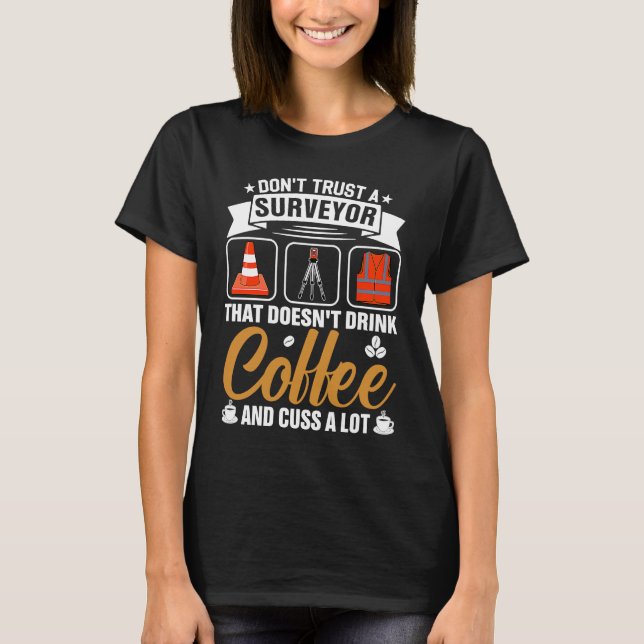 Dont Trust A Surveyor That Doesnt Drink Coffe And  T-Shirt (Front)