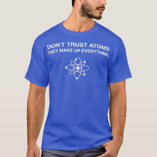 Dont Trust Atoms   Science Pun Chemistry Physics T-Shirt