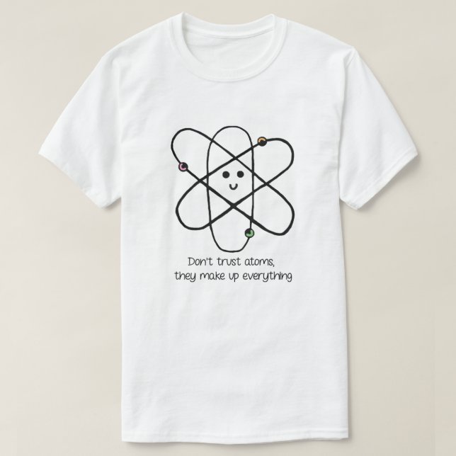 Don't Trust Atoms, They Make Up Everything T-Shirt (Design Front)