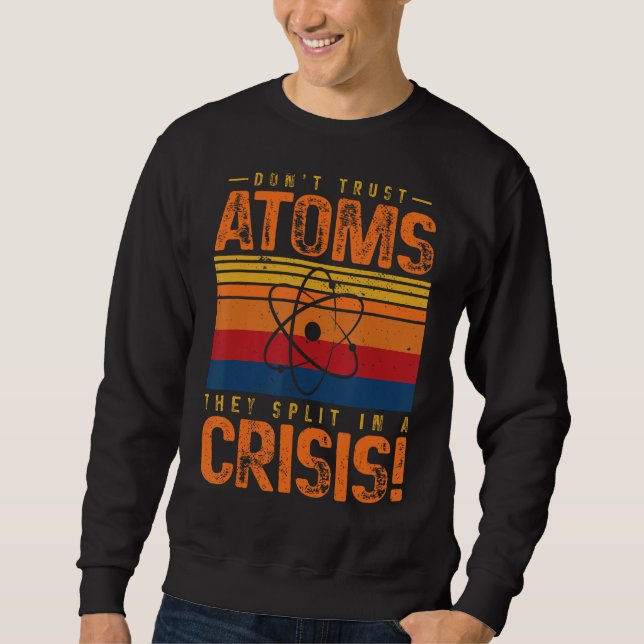Don't Trust Atoms They Split In A Crisis Physics C Sweatshirt (Front)