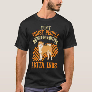 Don't Trust people Who don't like Akita Inus T-Shirt
