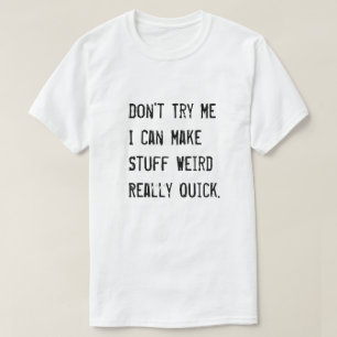 Don't Try Me I Can Make Stuff Weird Really Quick T-Shirt