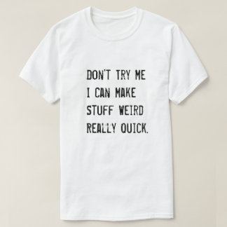 Don't Try Me I Can Make Stuff Weird Really Quick T-Shirt