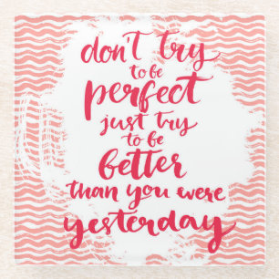Don't Try To Be Perfect, Just Try To Be Better Glass Coaster