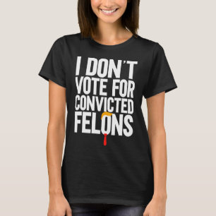 Don't Vote For Convicted Felons Anti-trump 6  T-Shirt