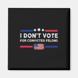 Don't Vote For Convicted Felons Anti-trump Magnet