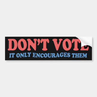 Don't Vote It Only Encourages Them Bumper Sticker