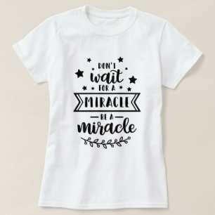 Don't wait for a miracle be a miracle T-Shirt