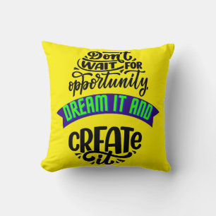 dont wait for opportunity dream it and create it cushion