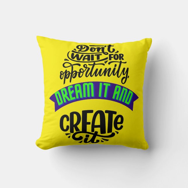 dont wait for opportunity dream it and create it cushion (Front)