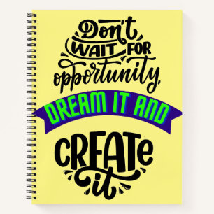 dont wait for opportunity dream it and create it notebook