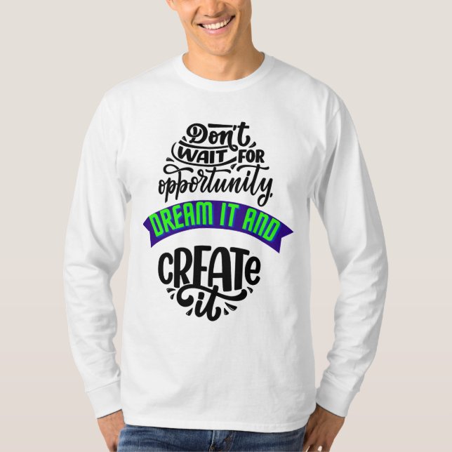 dont wait for opportunity dream it and create it T-Shirt (Front)