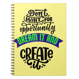 dont wait for opportunity dream it and create notebook