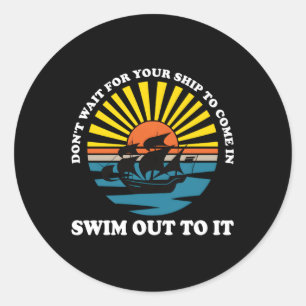 Don'T Wait For Your Ship To Come In Swim Out To It Classic Round Sticker