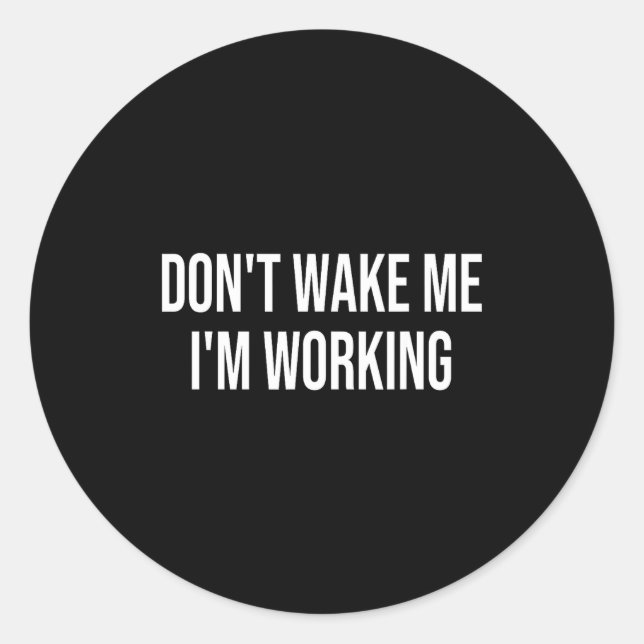 Don't Wake Me I'm Working  Classic Round Sticker (Front)