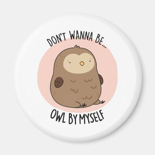 Don't Wanna Be Owl By Myself Funny Owl Pun Magnet