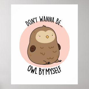 Don't Wanna Be Owl By Myself Funny Owl Pun Poster