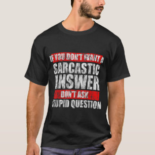 Dont Want A Sarcastic Answer Dont Ask A Stupid Que T-Shirt