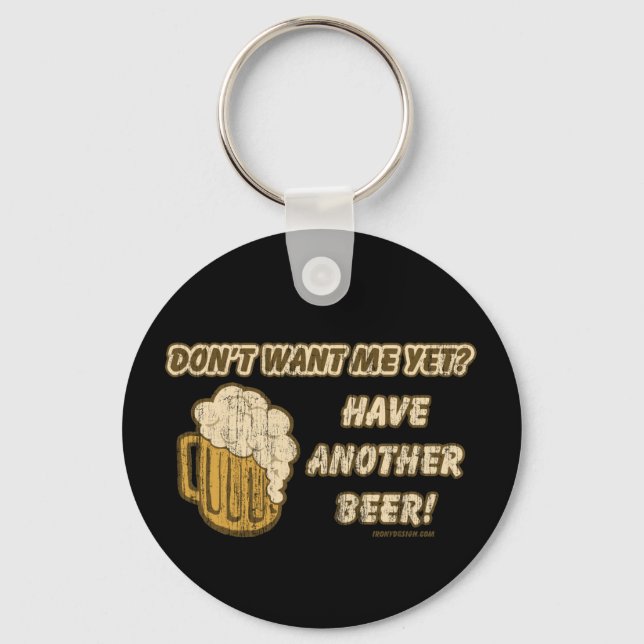 Don't Want Me Yet? Have Another Beer! Key Ring (Front)
