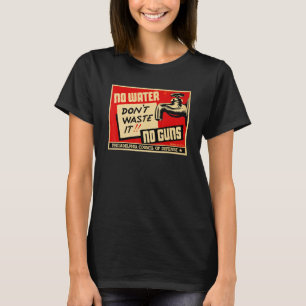 Don't Waste It No Water No Guns WW2 World War 2 T-Shirt