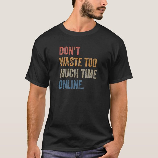 Don't Waste Too Much Time Online  Joke Saying T-Shirt (Front)