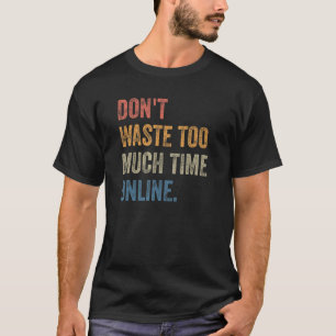 Don't Waste Too Much Time Online Joke Saying T-Shirt