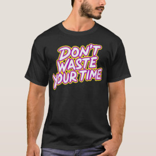 Dont waste your time T-Shirt