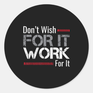 Don't Wish For It Work For It Motivational Don't W Classic Round Sticker
