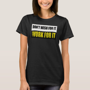 Don't Wish For It Work For It Motivational Gym Gri T-Shirt