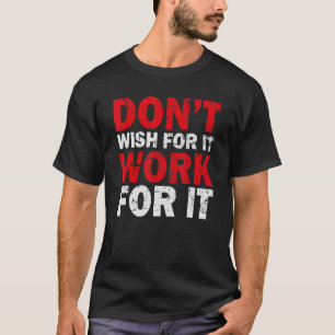 Don't Wish Work For It Great To Inspire Motivate M T-Shirt