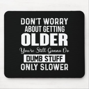 Don't Worry About Getting Older You're Still Gonna Mouse Mat