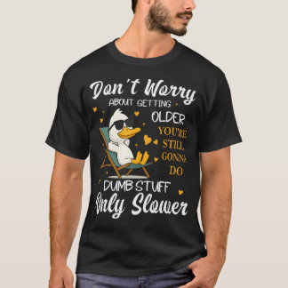 Don't Worry About Getting Older You'Re Still Gonna T-Shirt