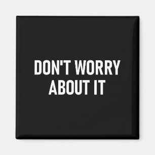 Don't Worry About It, Funny, Jokes, Sarcastic Magnet