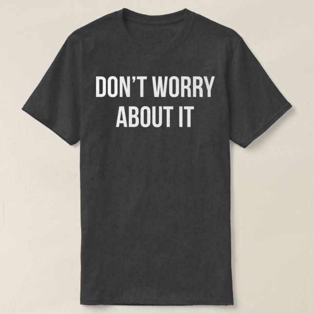 DON'T WORRY ABOUT IT  T-Shirt (Design Front)
