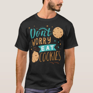 Don't Worry and Eat Cookies T-Shirt