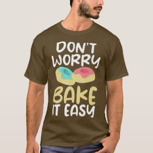 Dont worry bake it easy Cooking Baking Baker  T-Shirt