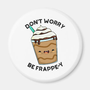 Don't Worry Be Frappey Funny Frappuccino Pun Magnet