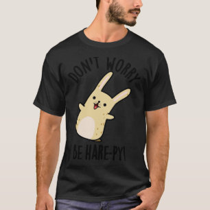 Dont Worry Be Harepy Funny Rabbit Pun T-Shirt