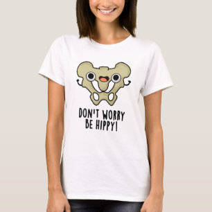 Don't Worry Be Hippy Funny Anatomy Bone Pun  T-Shirt