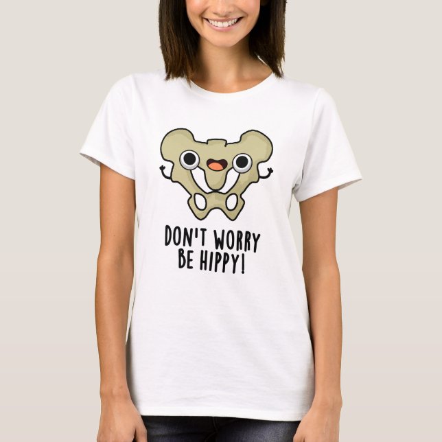 Don't Worry Be Hippy Funny Anatomy Bone Pun  T-Shirt (Front)