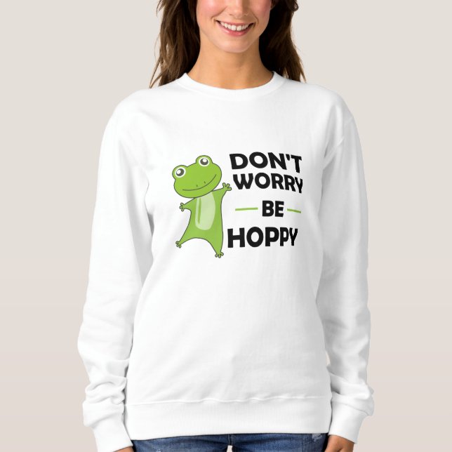 Dont Worry Be Hoppy - Funny Frog Cute Animals Sweatshirt (Front)