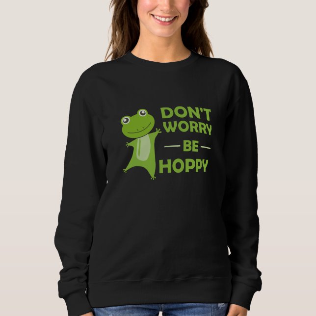 Dont Worry Be Hoppy - Funny Frog Cute Animals Sweatshirt (Front)