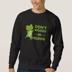 Dont Worry Be Hoppy - Funny Frog Cute Animals Sweatshirt