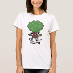Don't Worry Be Sappy Funny Tree Pun  T-Shirt