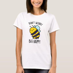 Don't Worry Bee Happy Funny Bee Pun  T-Shirt