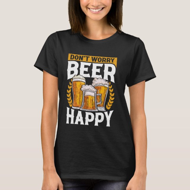 Don't Worry Beer Happy Funny Saying T-Shirt (Front)