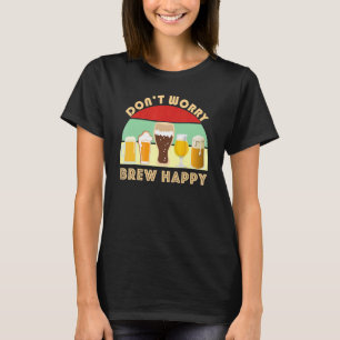 Don't Worry Brew Happy Beer Home Brew IPA Stout A T-Shirt