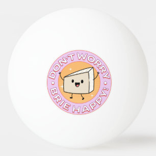 Don't Worry Brie Happy Cheese Ping Pong Ball