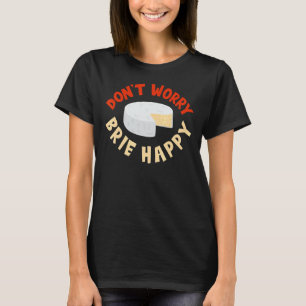 Don't Worry Brie Happy Cheesy Pun Food Humour 1 T-Shirt