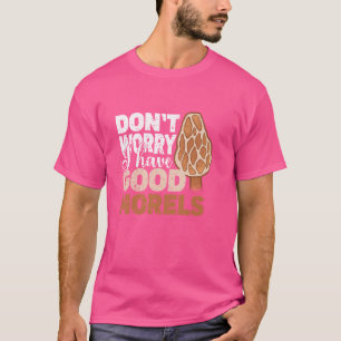 Don't Worry Have I Good Morels Mycology Mushroom H T-Shirt